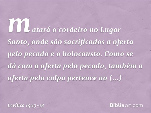 matará o cordeiro no Lugar Santo, onde são sacrificados a oferta pelo pecado e o holocausto. Como se dá com a oferta pelo pecado, também a oferta pela culpa pe
