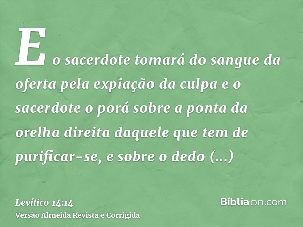 E o sacerdote tomará do sangue da oferta pela expiação da culpa e o sacerdote o porá sobre a ponta da orelha direita daquele que tem de purificar-se, e sobre o 