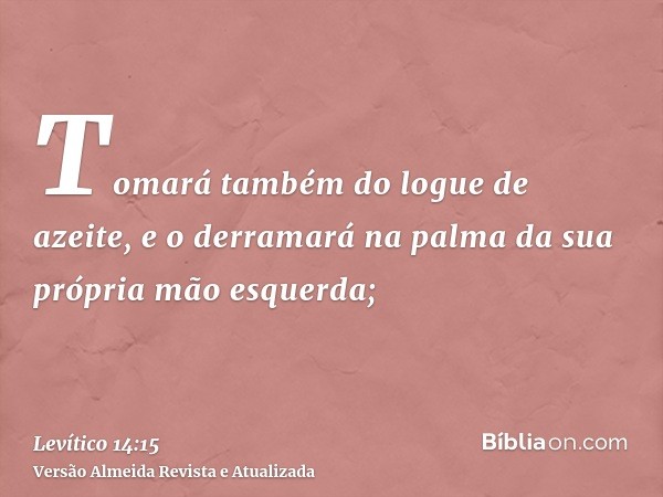 Tomará também do logue de azeite, e o derramará na palma da sua própria mão esquerda;