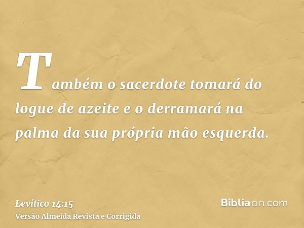 Também o sacerdote tomará do logue de azeite e o derramará na palma da sua própria mão esquerda.