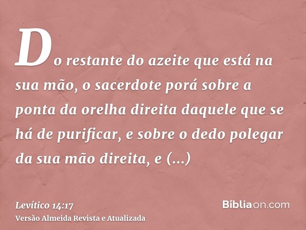 Do restante do azeite que está na sua mão, o sacerdote porá sobre a ponta da orelha direita daquele que se há de purificar, e sobre o dedo polegar da sua mão di