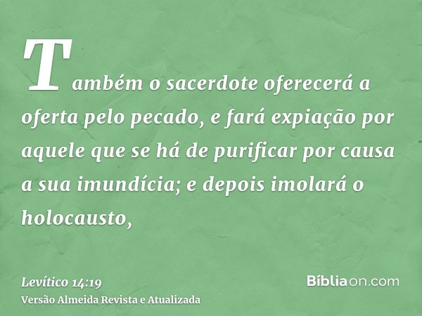 Também o sacerdote oferecerá a oferta pelo pecado, e fará expiação por aquele que se há de purificar por causa a sua imundícia; e depois imolará o holocausto,