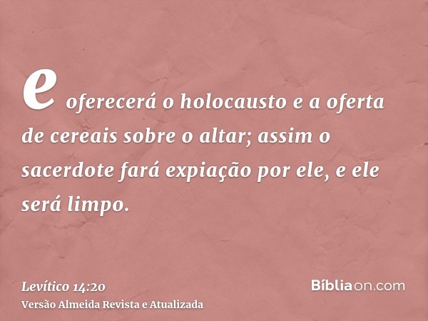 e oferecerá o holocausto e a oferta de cereais sobre o altar; assim o sacerdote fará expiação por ele, e ele será limpo.