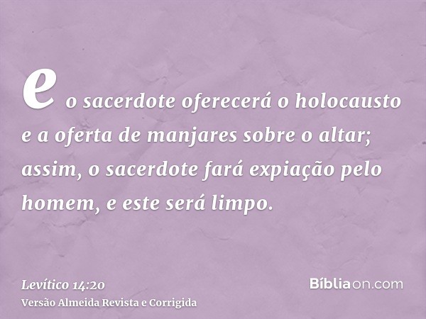 e o sacerdote oferecerá o holocausto e a oferta de manjares sobre o altar; assim, o sacerdote fará expiação pelo homem, e este será limpo.