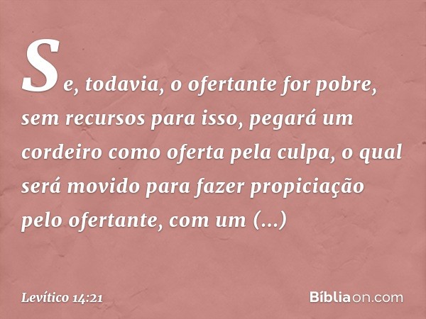 "Se, todavia, o ofertante for pobre, sem recursos para isso, pegará um cordeiro como oferta pela culpa, o qual será movido para fazer propiciação pelo ofertante