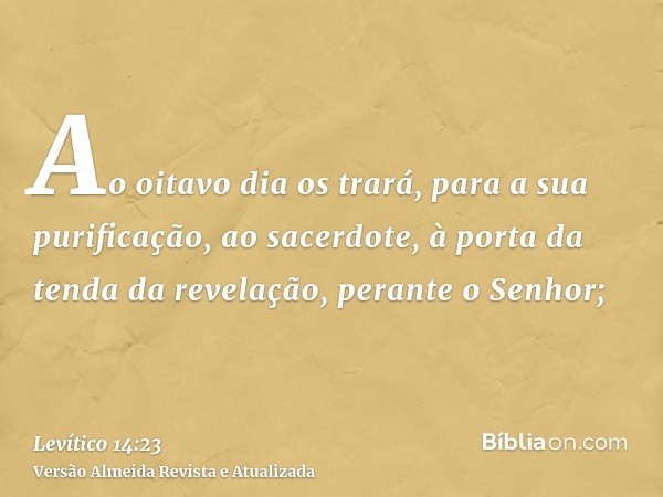 Ao oitavo dia os trará, para a sua purificação, ao sacerdote, à porta da tenda da revelação, perante o Senhor;