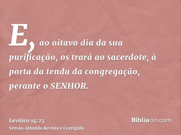 E, ao oitavo dia da sua purificação, os trará ao sacerdote, à porta da tenda da congregação, perante o SENHOR.