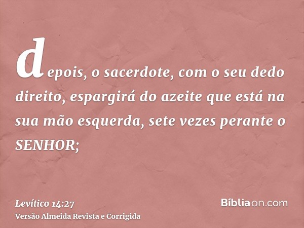 depois, o sacerdote, com o seu dedo direito, espargirá do azeite que está na sua mão esquerda, sete vezes perante o SENHOR;