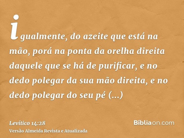 igualmente, do azeite que está na mão, porá na ponta da orelha direita daquele que se há de purificar, e no dedo polegar da sua mão direita, e no dedo polegar d