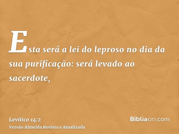 Esta será a lei do leproso no dia da sua purificação: será levado ao sacerdote,