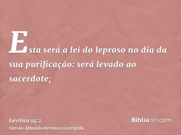 Esta será a lei do leproso no dia da sua purificação: será levado ao sacerdote;
