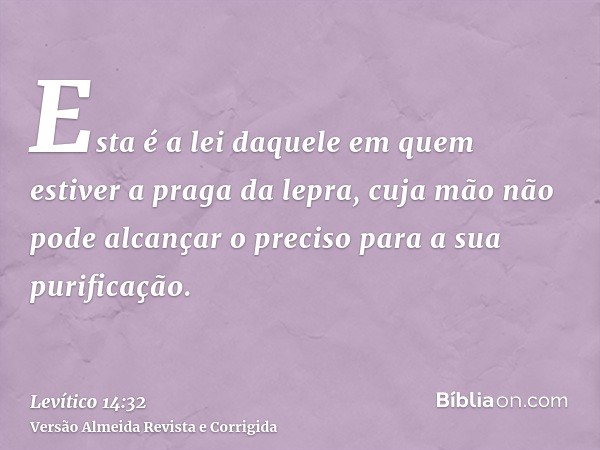 Esta é a lei daquele em quem estiver a praga da lepra, cuja mão não pode alcançar o preciso para a sua purificação.