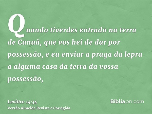 Quando tiverdes entrado na terra de Canaã, que vos hei de dar por possessão, e eu enviar a praga da lepra a alguma casa da terra da vossa possessão,
