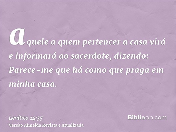 aquele a quem pertencer a casa virá e informará ao sacerdote, dizendo: Parece-me que há como que praga em minha casa.