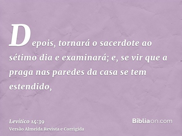 Depois, tornará o sacerdote ao sétimo dia e examinará; e, se vir que a praga nas paredes da casa se tem estendido,
