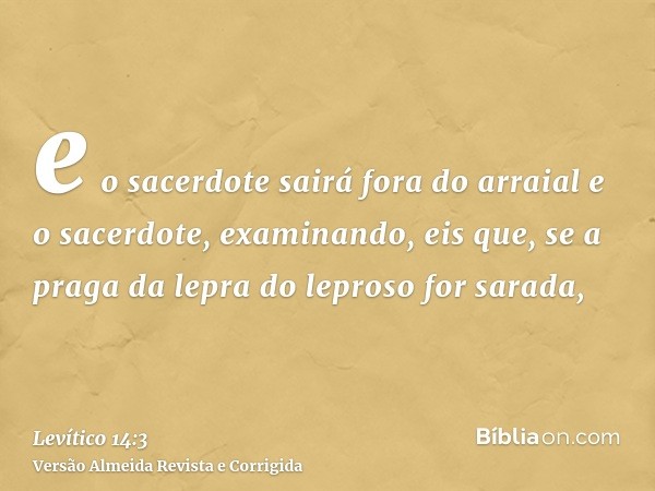 e o sacerdote sairá fora do arraial e o sacerdote, examinando, eis que, se a praga da lepra do leproso for sarada,