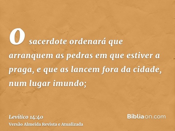 o sacerdote ordenará que arranquem as pedras em que estiver a praga, e que as lancem fora da cidade, num lugar imundo;