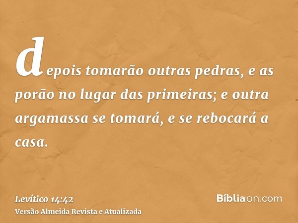 depois tomarão outras pedras, e as porão no lugar das primeiras; e outra argamassa se tomará, e se rebocará a casa.