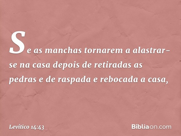 "Se as manchas tornarem a alastrar-se na casa depois de retiradas as pedras e de raspa­da e rebocada a casa, -- Levítico 14:43