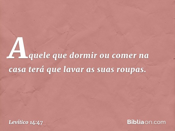 Aquele que dormir ou comer na casa terá que lavar as suas roupas. -- Levítico 14:47