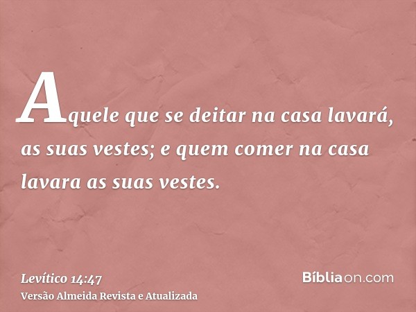 Aquele que se deitar na casa lavará, as suas vestes; e quem comer na casa lavara as suas vestes.