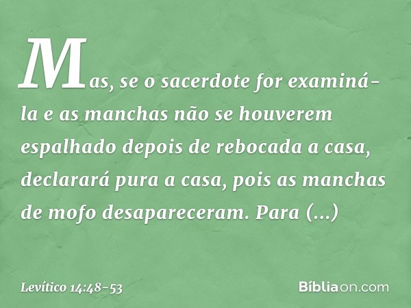 "Mas, se o sacerdote for examiná-la e as manchas não se houverem espalhado depois de rebocada a casa, declarará pura a casa, pois as man­chas de mofo desaparece