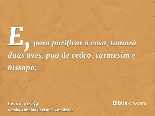 E, para purificar a casa, tomará duas aves, pau de cedro, carmesim e hissopo;