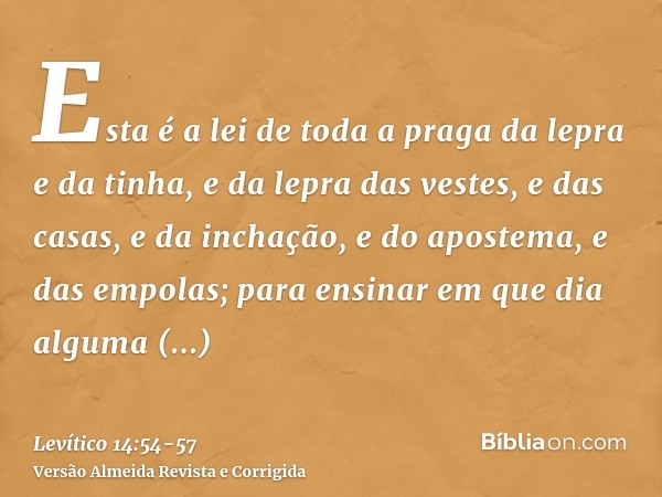 Esta é a lei de toda a praga da lepra e da tinha,e da lepra das vestes, e das casas,e da inchação, e do apostema, e das empolas;para ensinar em que dia alguma c