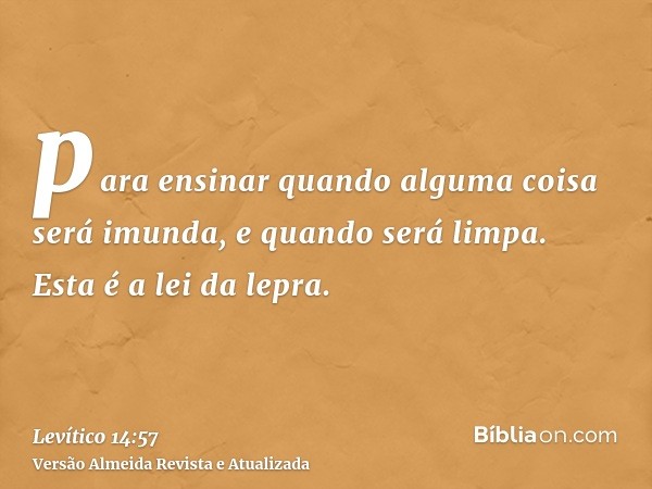 para ensinar quando alguma coisa será imunda, e quando será limpa. Esta é a lei da lepra.