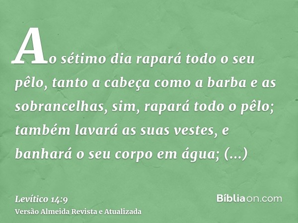 Ao sétimo dia rapará todo o seu pêlo, tanto a cabeça como a barba e as sobrancelhas, sim, rapará todo o pêlo; também lavará as suas vestes, e banhará o seu corp