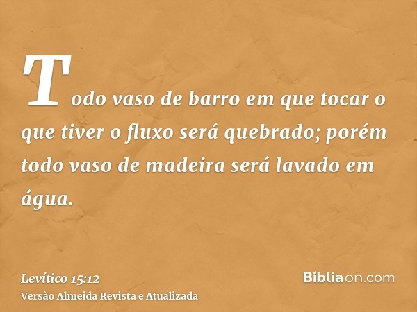 Todo vaso de barro em que tocar o que tiver o fluxo será quebrado; porém todo vaso de madeira será lavado em água.