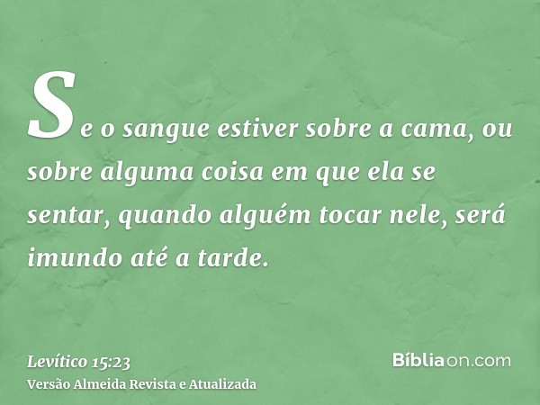 Se o sangue estiver sobre a cama, ou sobre alguma coisa em que ela se sentar, quando alguém tocar nele, será imundo até a tarde.