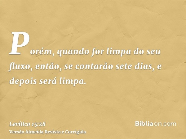Porém, quando for limpa do seu fluxo, então, se contarão sete dias, e depois será limpa.
