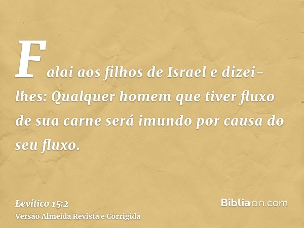 Falai aos filhos de Israel e dizei-lhes: Qualquer homem que tiver fluxo de sua carne será imundo por causa do seu fluxo.