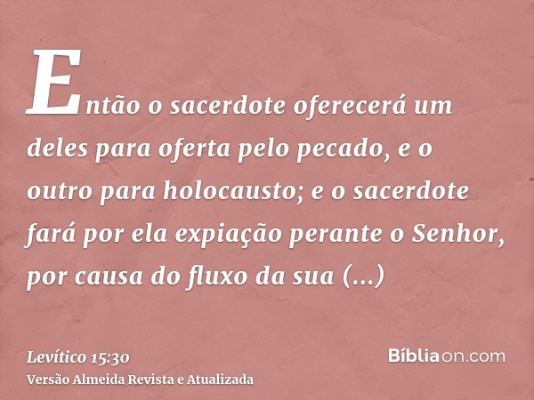 Então o sacerdote oferecerá um deles para oferta pelo pecado, e o outro para holocausto; e o sacerdote fará por ela expiação perante o Senhor, por causa do flux