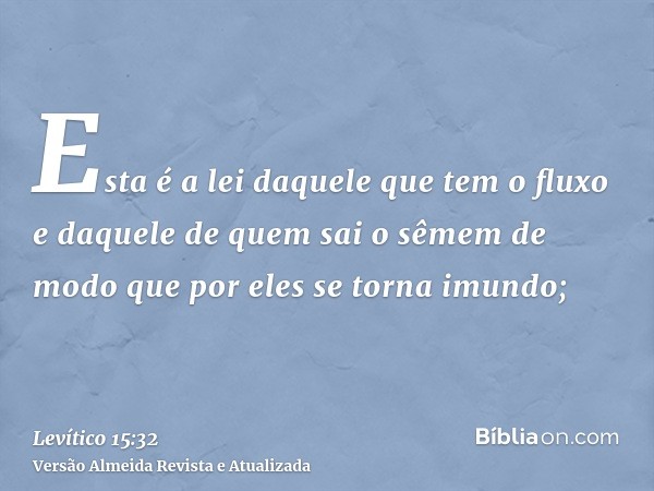 Esta é a lei daquele que tem o fluxo e daquele de quem sai o sêmem de modo que por eles se torna imundo;