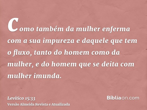 como também da mulher enferma com a sua impureza e daquele que tem o fluxo, tanto do homem como da mulher, e do homem que se deita com mulher imunda.