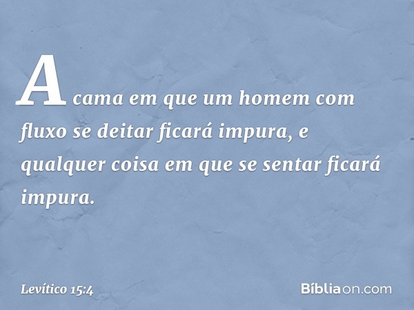 "A cama em que um homem com fluxo se deitar ficará impura, e qualquer coisa em que se sentar ficará impura. -- Levítico 15:4