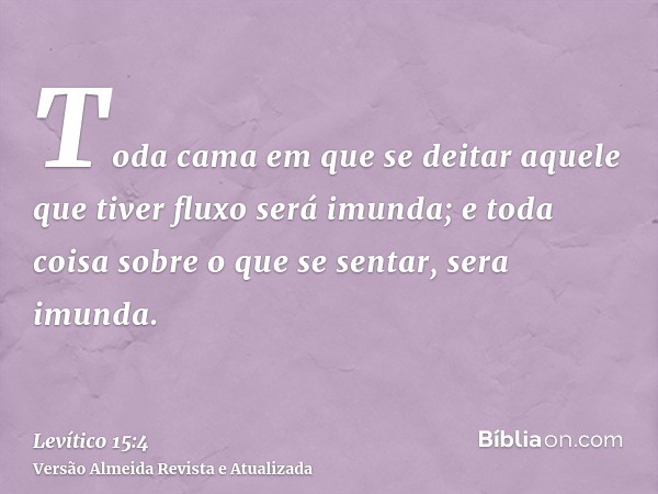 Toda cama em que se deitar aquele que tiver fluxo será imunda; e toda coisa sobre o que se sentar, sera imunda.