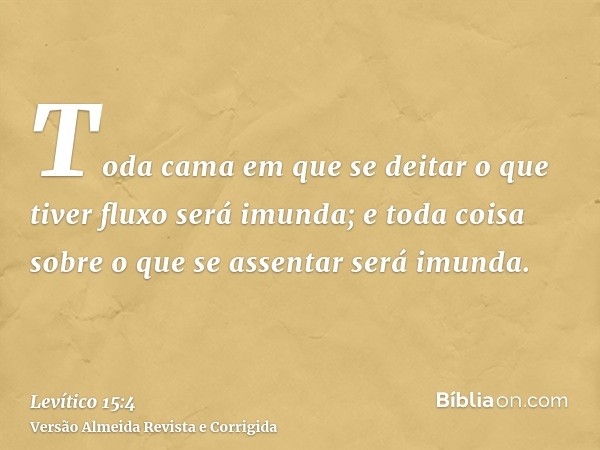Toda cama em que se deitar o que tiver fluxo será imunda; e toda coisa sobre o que se assentar será imunda.