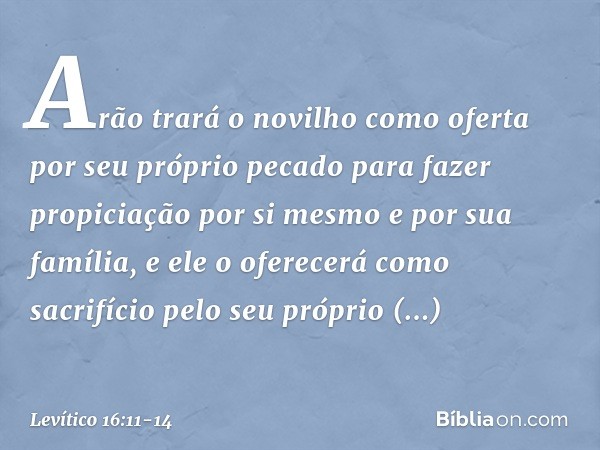 "Arão trará o novilho como oferta por seu próprio pecado para fazer propiciação por si mesmo e por sua família, e ele o oferecerá co­mo sacrifício pelo seu próp