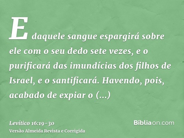 E daquele sangue espargirá sobre ele com o seu dedo sete vezes, e o purificará das imundícias dos filhos de Israel, e o santificará.Havendo, pois, acabado de ex