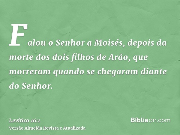 Falou o Senhor a Moisés, depois da morte dos dois filhos de Arão, que morreram quando se chegaram diante do Senhor.