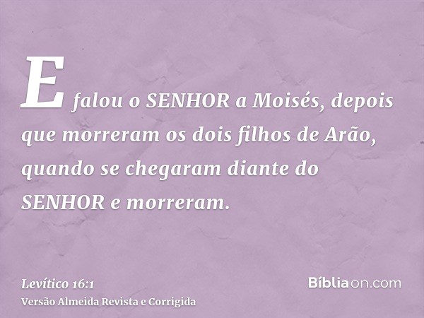E falou o SENHOR a Moisés, depois que morreram os dois filhos de Arão, quando se chegaram diante do SENHOR e morreram.