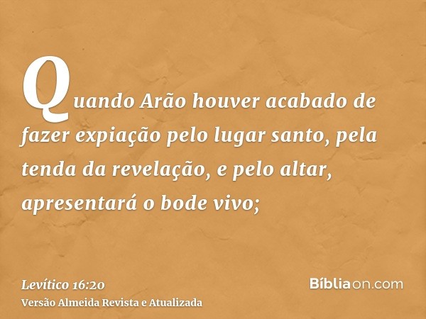 Quando Arão houver acabado de fazer expiação pelo lugar santo, pela tenda da revelação, e pelo altar, apresentará o bode vivo;