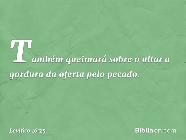 Também queimará sobre o altar a gordura da oferta pelo pecado. -- Levítico 16:25