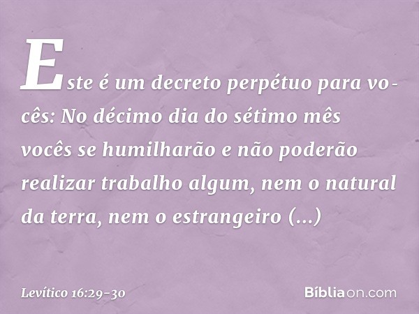 "Este é um decreto perpétuo para vo­cês: No décimo dia do sétimo mês vocês se humilharão e não poderão realizar trabalho algum, nem o natural da terra, nem o es