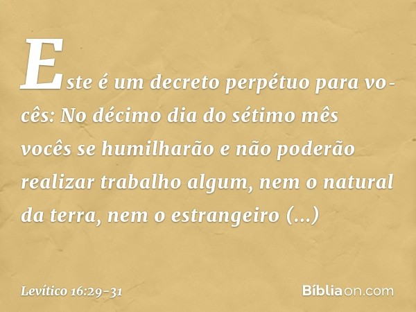"Este é um decreto perpétuo para vocês: No décimo dia do sétimo mês vocês se humilharão e não poderão realizar trabalho algum, nem o natural da terra, nem o es