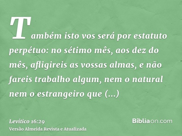 Também isto vos será por estatuto perpétuo: no sétimo mês, aos dez do mês, afligireis as vossas almas, e não fareis trabalho algum, nem o natural nem o estrange