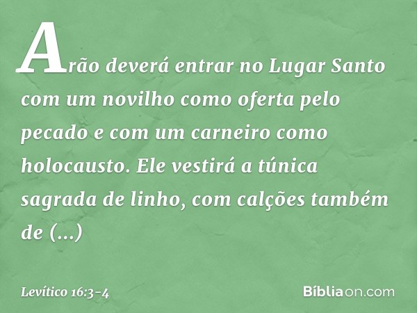 "Arão deverá entrar no Lugar Santo com um novilho como oferta pelo pecado e com um carneiro como holocausto. Ele vestirá a túnica sagrada de linho, com calções 